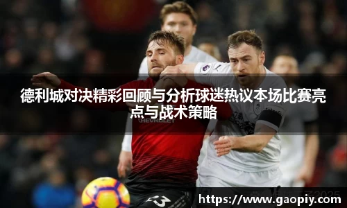 德利城对决精彩回顾与分析球迷热议本场比赛亮点与战术策略