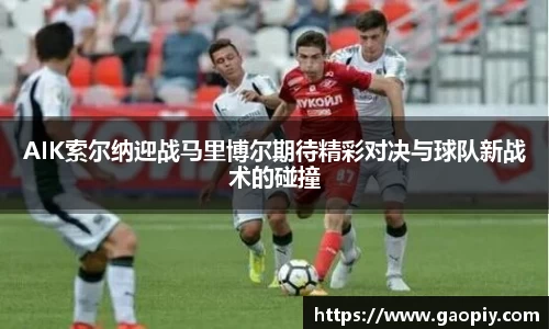 AIK索尔纳迎战马里博尔期待精彩对决与球队新战术的碰撞